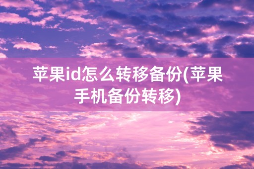 苹果id怎么转移备份(苹果手机备份转移)