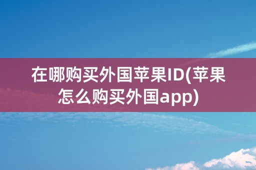 在哪购买外国苹果ID(苹果怎么购买外国app)