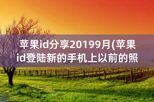 苹果id分享20199月(苹果id登陆新的手机上以前的照片怎么恢复)