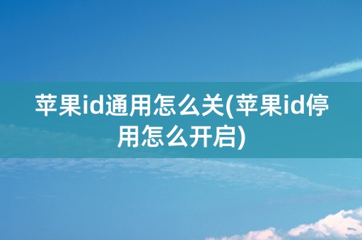 苹果id通用怎么关(苹果id停用怎么开启)