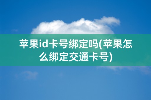 苹果id卡号绑定吗(苹果怎么绑定交通卡号)