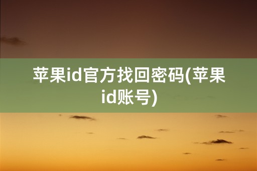 苹果id官方找回密码(苹果id账号)