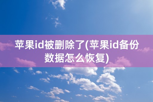 苹果id被删除了(苹果id备份数据怎么恢复)