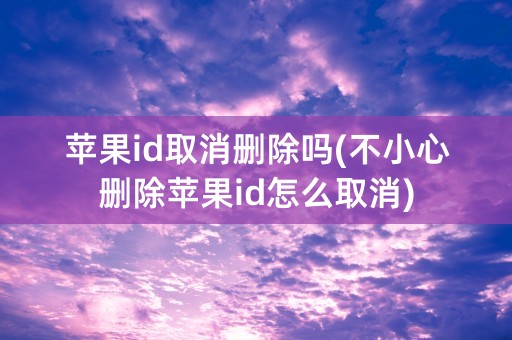 苹果id取消删除吗(不小心删除苹果id怎么取消)