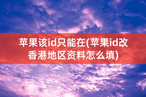 苹果该id只能在(苹果id改香港地区资料怎么填)