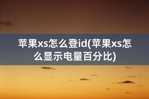 苹果xs怎么登id(苹果xs怎么显示电量百分比)