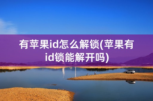 有苹果id怎么解锁(苹果有id锁能解开吗)