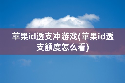 苹果id透支冲游戏(苹果id透支额度怎么看)