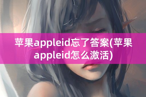 苹果appleid忘了答案(苹果appleid怎么激活)