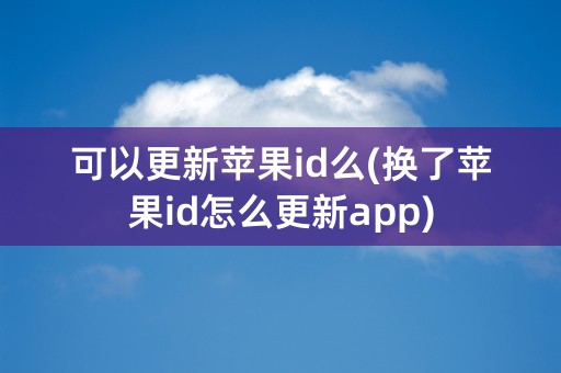 可以更新苹果id么(换了苹果id怎么更新app)