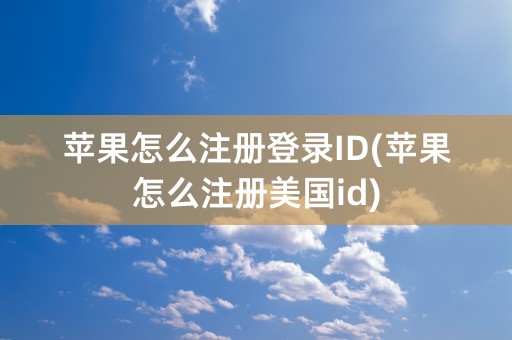 苹果怎么注册登录ID(苹果怎么注册美国id)