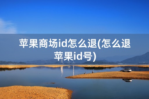 苹果商场id怎么退(怎么退苹果id号)