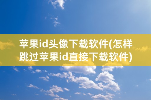 苹果id头像下载软件(怎样跳过苹果id直接下载软件)