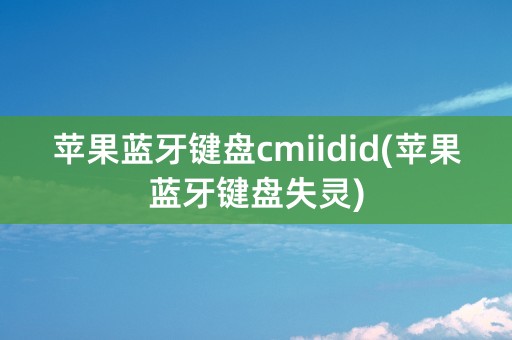 苹果蓝牙键盘cmiidid(苹果蓝牙键盘失灵)