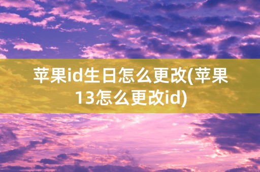 苹果id生日怎么更改(苹果13怎么更改id)