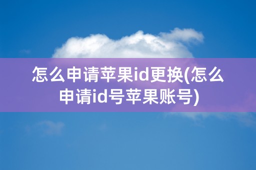 怎么申请苹果id更换(怎么申请id号苹果账号)