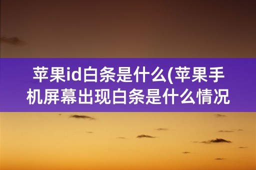 苹果id白条是什么(苹果手机屏幕出现白条是什么情况)