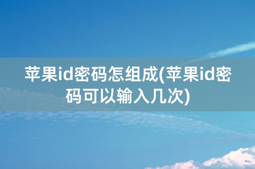 苹果id密码怎组成(苹果id密码可以输入几次)