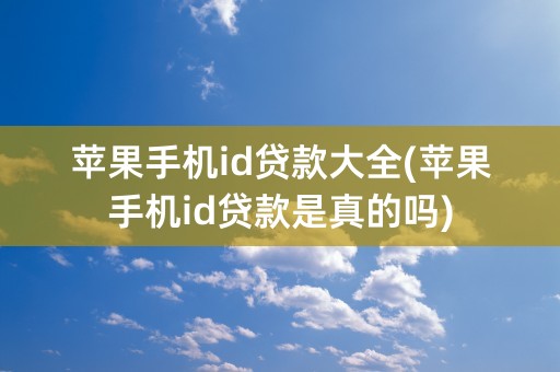 苹果手机id贷款大全(苹果手机id贷款是真的吗)