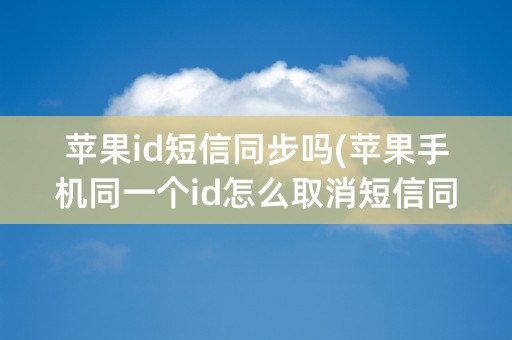 苹果id短信同步吗(苹果手机同一个id怎么取消短信同步)