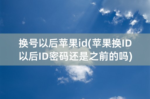 换号以后苹果id(苹果换ID以后ID密码还是之前的吗)