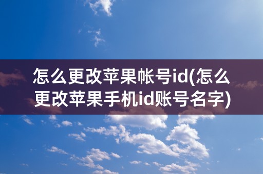 怎么更改苹果帐号id(怎么更改苹果手机id账号名字)