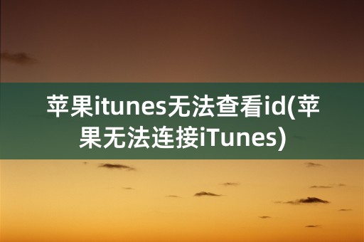 苹果itunes无法查看id(苹果无法连接iTunes)