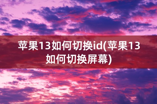 苹果13如何切换id(苹果13如何切换屏幕)