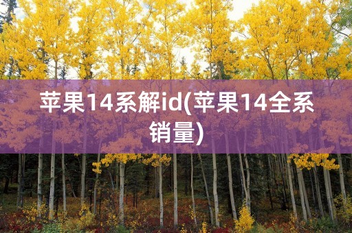 苹果14系解id(苹果14全系销量)