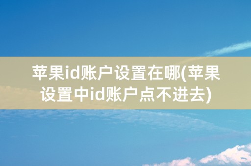 苹果id账户设置在哪(苹果设置中id账户点不进去)