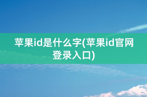 苹果id是什么字(苹果id官网登录入口)