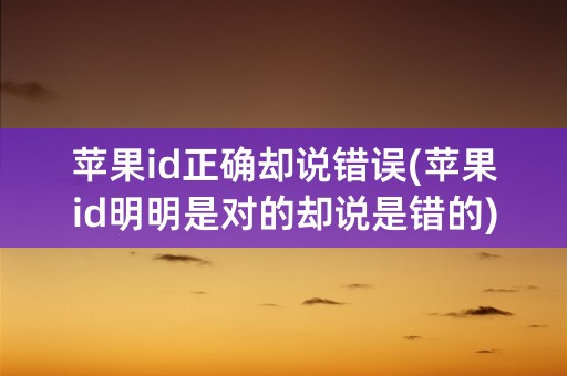 苹果id正确却说错误(苹果id明明是对的却说是错的)