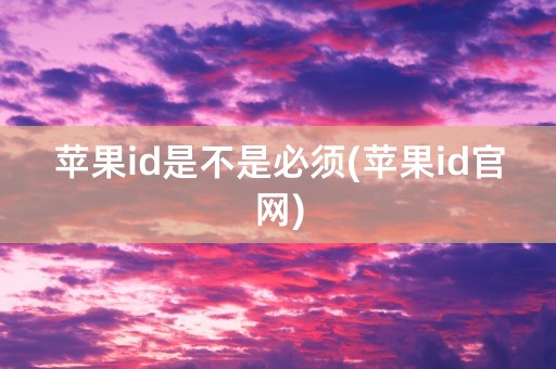 苹果id是不是必须(苹果id官网)