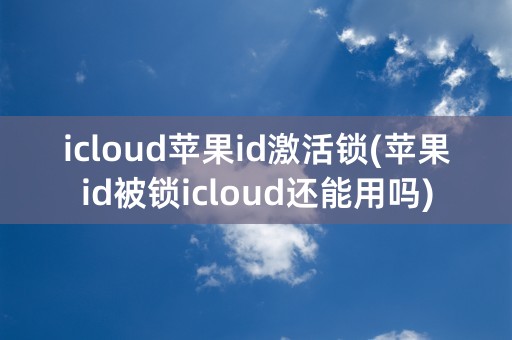 icloud苹果id激活锁(苹果id被锁icloud还能用吗)