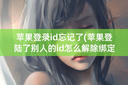 苹果登录id忘记了(苹果登陆了别人的id怎么解除绑定)