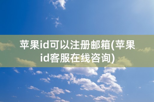 苹果id可以注册邮箱(苹果id客服在线咨询)