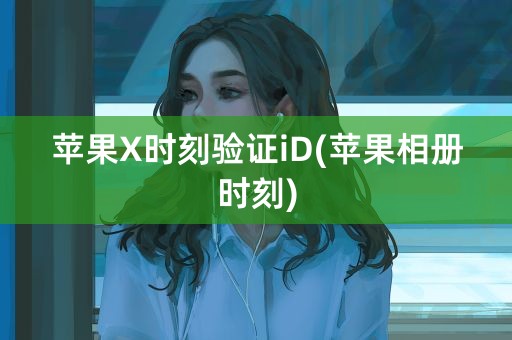 苹果X时刻验证iD(苹果相册时刻)