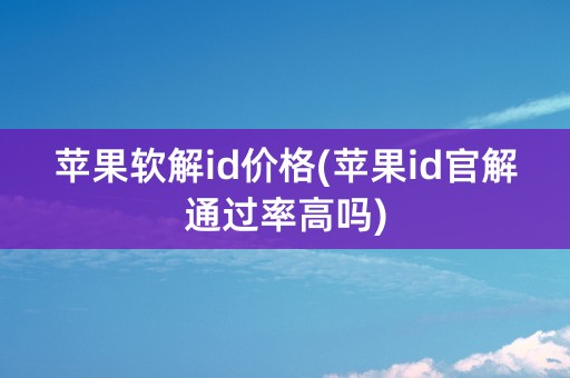 苹果软解id价格(苹果id官解通过率高吗)