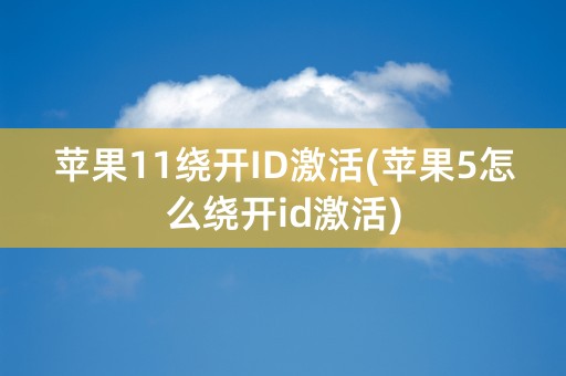 苹果11绕开ID激活(苹果5怎么绕开id激活)