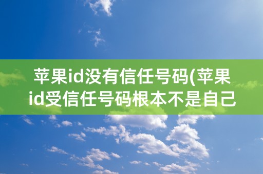 苹果id没有信任号码(苹果id受信任号码根本不是自己的)