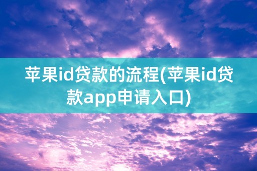 苹果id贷款的流程(苹果id贷款app申请入口)