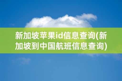 新加坡苹果id信息查询(新加坡到中国航班信息查询)