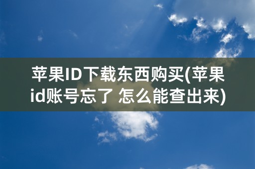 苹果ID下载东西购买(苹果id账号忘了 怎么能查出来)