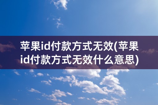 苹果id付款方式无效(苹果id付款方式无效什么意思)