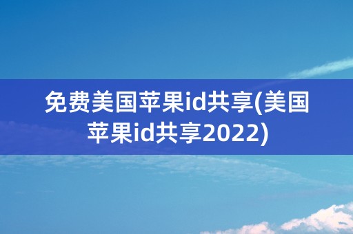 免费美国苹果id共享(美国苹果id共享2022)