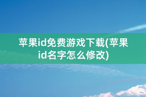 苹果id免费游戏下载(苹果id名字怎么修改)