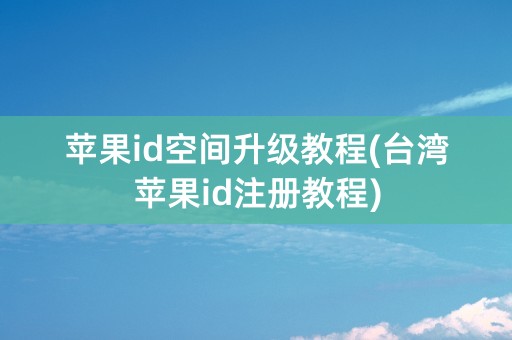 苹果id空间升级教程(台湾苹果id注册教程)