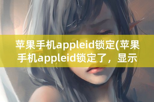 苹果手机appleid锁定(苹果手机appleid锁定了，显示无效或不支持)