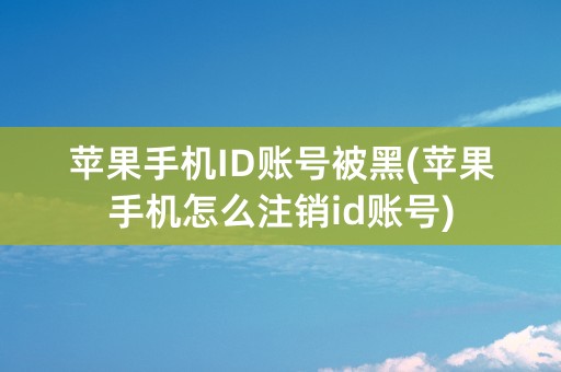 苹果手机ID账号被黑(苹果手机怎么注销id账号)