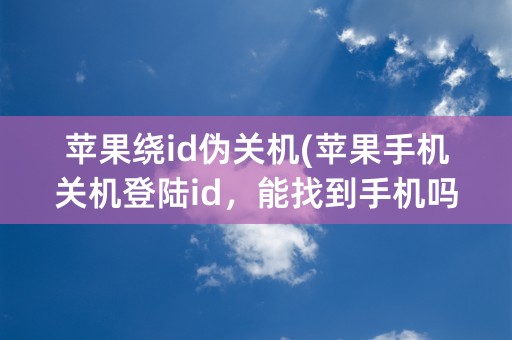 苹果绕id伪关机(苹果手机关机登陆id，能找到手机吗)